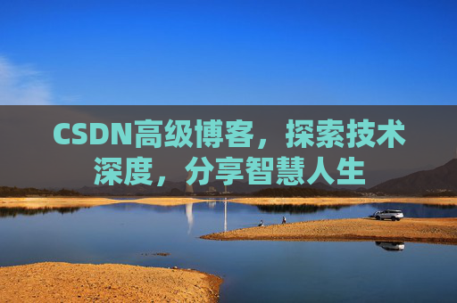 CSDN高级博客，探索技术深度，分享智慧人生